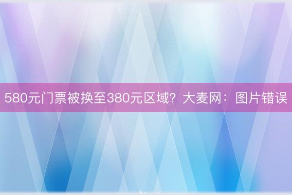 580元门票被换至380元区域？大麦网：图片错误