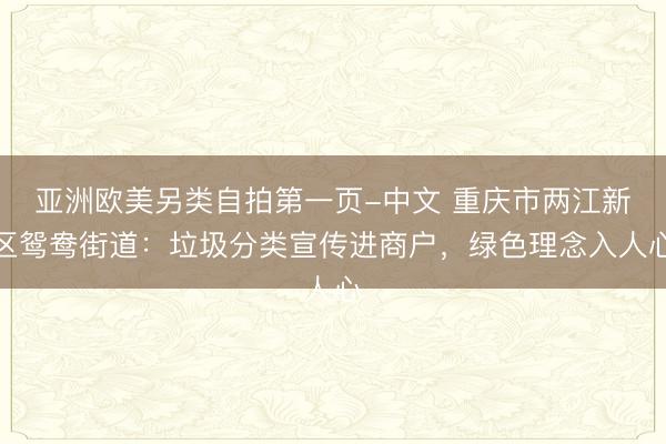 亚洲欧美另类自拍第一页-中文 重庆市两江新区鸳鸯街道：垃圾分类宣传进商户，绿色理念入人心
