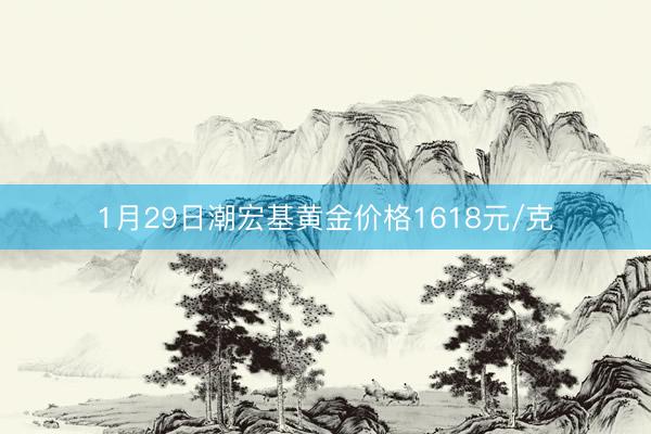 1月29日潮宏基黄金价格1618元/克
