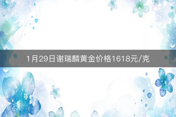 1月29日谢瑞麟黄金价格1618元/克