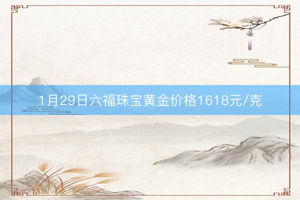 1月29日六福珠宝黄金价格1618元/克