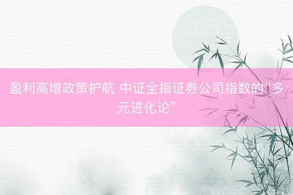 盈利高增政策护航 中证全指证券公司指数的“多元进化论”