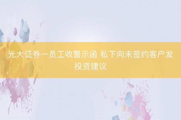 光大证券一员工收警示函 私下向未签约客户发投资建议