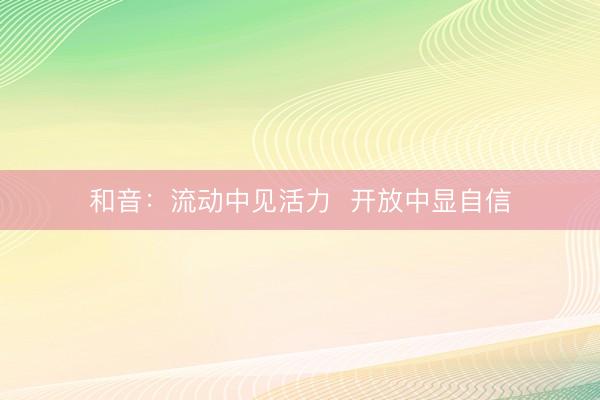 和音：流动中见活力  开放中显自信