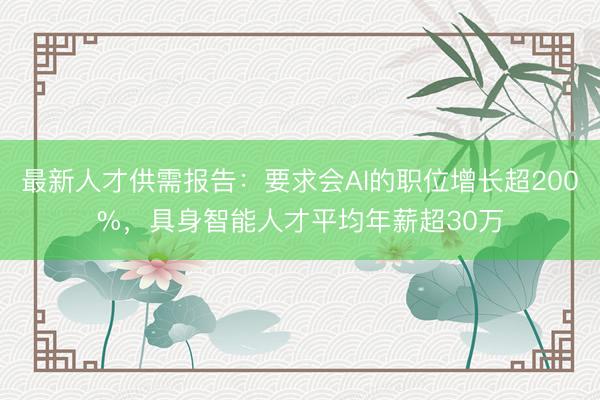 最新人才供需报告：要求会AI的职位增长超200%，具身智能人才平均年薪超30万