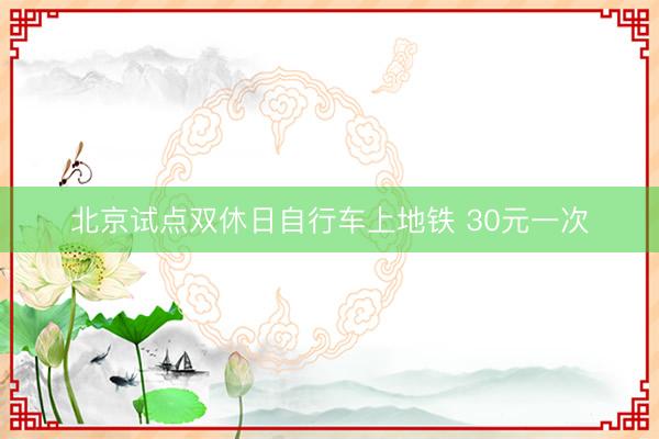 北京试点双休日自行车上地铁 30元一次