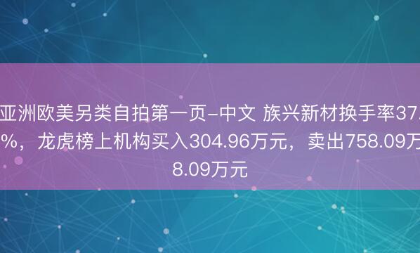 亚洲欧美另类自拍第一页-中文 族兴新材换手率37.78%，龙虎榜上机构买入304.96万元，卖出758.09万元