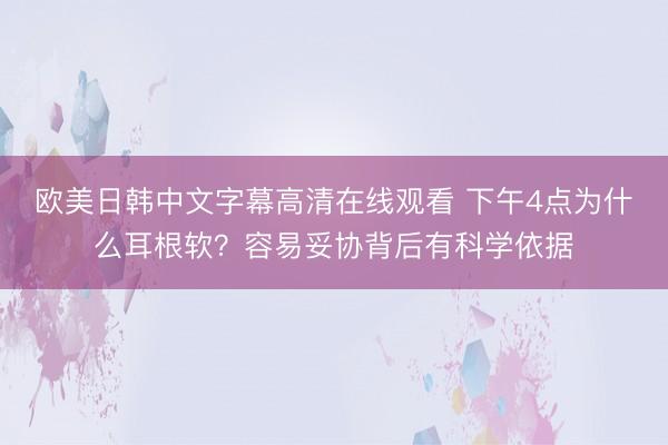欧美日韩中文字幕高清在线观看 下午4点为什么耳根软？容易妥协背后有科学依据