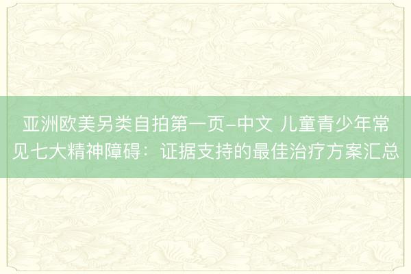 亚洲欧美另类自拍第一页-中文 儿童青少年常见七大精神障碍：证据支持的最佳治疗方案汇总