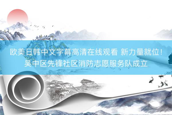 欧美日韩中文字幕高清在线观看 新力量就位！吴中区先锋社区消防志愿服务队成立