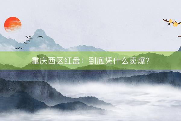 重庆西区红盘：到底凭什么卖爆？