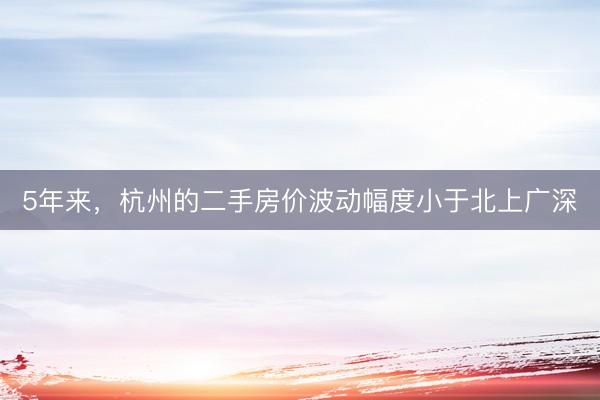 5年来，杭州的二手房价波动幅度小于北上广深