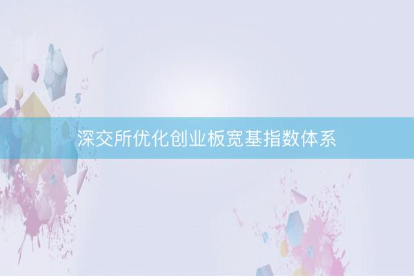 深交所优化创业板宽基指数体系