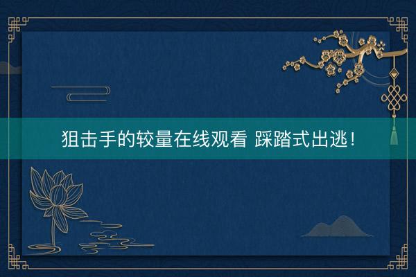 狙击手的较量在线观看 踩踏式出逃！
