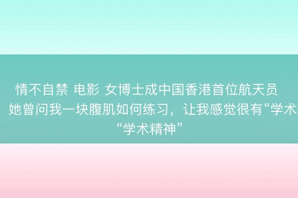 情不自禁 电影 女博士成中国香港首位航天员 好友：她曾问我一块腹肌如何练习，让我感觉很有“学术精神”