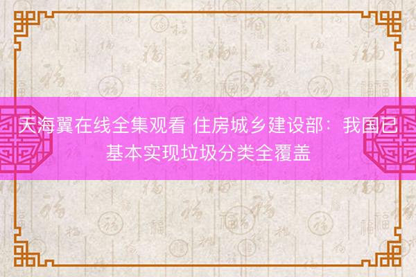 天海翼在线全集观看 住房城乡建设部：我国已基本实现垃圾分类全覆盖