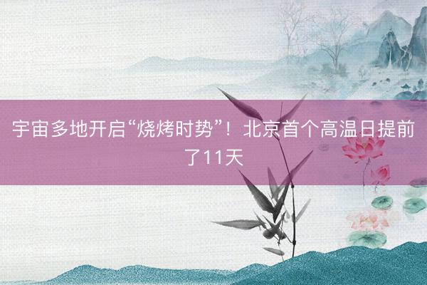 宇宙多地开启“烧烤时势”！北京首个高温日提前了11天