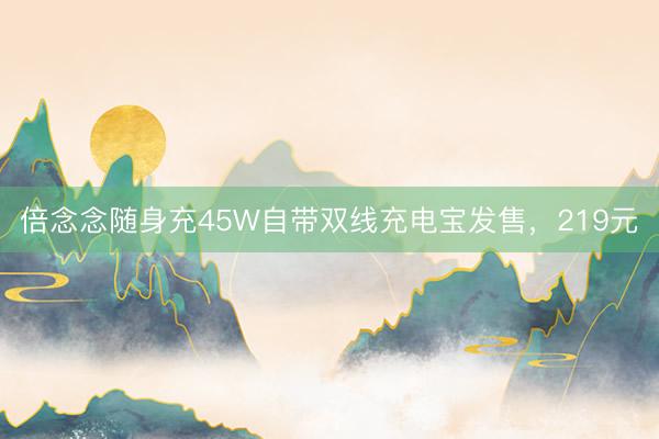 倍念念随身充45W自带双线充电宝发售，219元