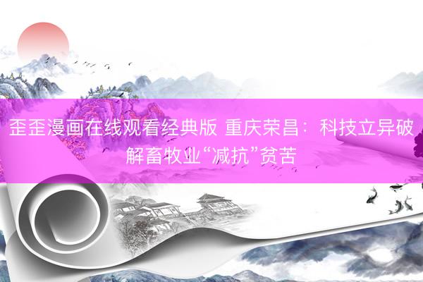 歪歪漫画在线观看经典版 重庆荣昌：科技立异破解畜牧业“减抗”贫苦