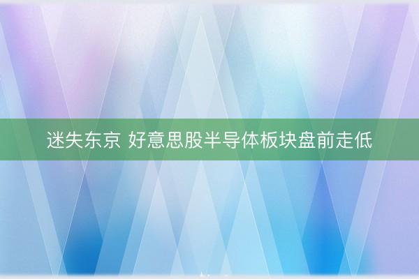 迷失东京 好意思股半导体板块盘前走低
