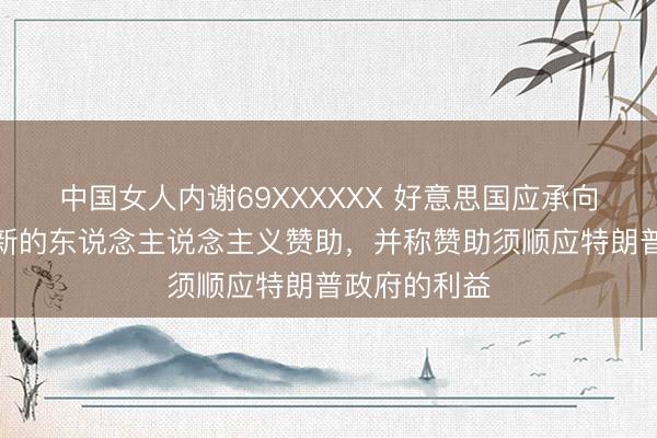 中国女人内谢69XXXXXX 好意思国应承向集结国提供新的东说念主说念主义赞助，并称赞助须顺应特朗普政府的利益