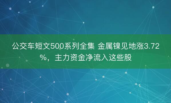 公交车短文500系列全集 金属镍见地涨3.72%，主力资金净流入这些股