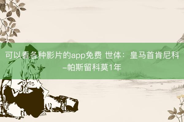 可以看各种影片的app免费 世体：皇马首肯尼科-帕斯留科莫1年