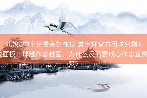 儿媳3中字免费完整在线 寰宇杯官方用球只剩4块面板：球越作念越圆，为什么反而要成心作念直爽？