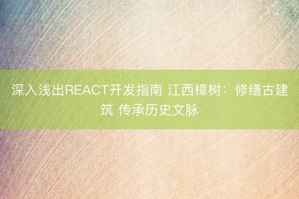 深入浅出REACT开发指南 江西樟树：修缮古建筑 传承历史文脉