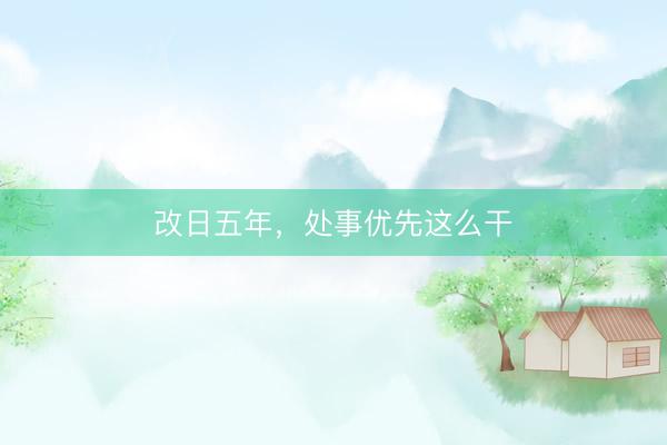 改日五年，处事优先这么干