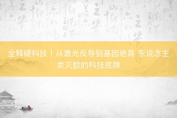 全释硬科技丨从激光反导到基因绝育 东说念主类灭蚊的科技底牌