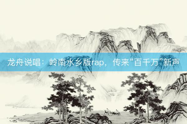 龙舟说唱：岭南水乡版rap，传来“百千万”新声