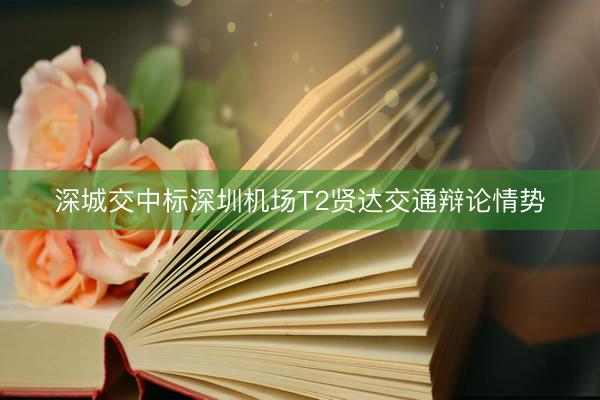 深城交中标深圳机场T2贤达交通辩论情势